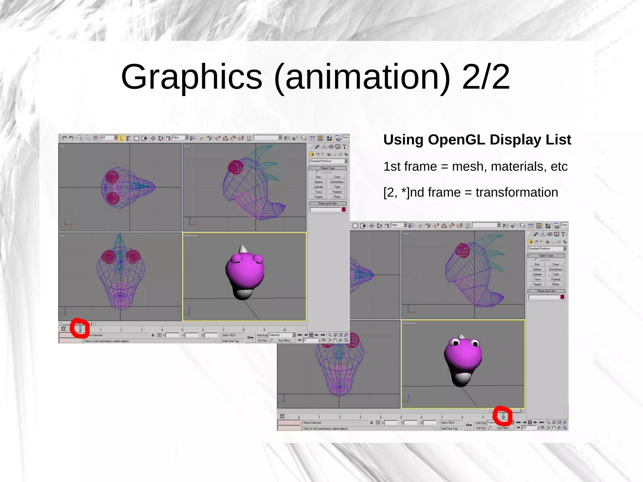 Graphics (animation) 2/2
                Using OpenGL Display List
                1st frame = mesh, materials, etc

                [2, *]nd frame = transformation
 