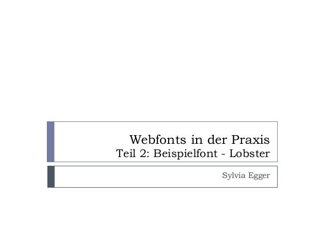 Webfonts in der Praxis
Teil 2: Beispielfont - Lobster
Sylvia Egger
 