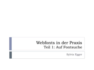 Webfonts in der Praxis
   Teil 1: Auf Fontsuche
               Sylvia Egger
 