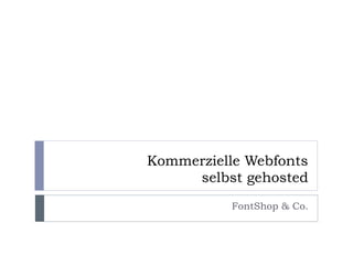 Kommerzielle Webfonts
     selbst gehosted
           FontShop & Co.
 