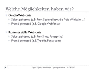 Welche Möglichkeiten haben wir?

	   Gratis-Webfonts
        Selbst gehosted (z.B. Font Squirrel bzw. die freie Wildbahn...