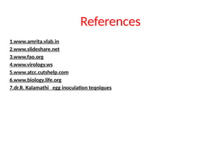 References
1.www.amrita.vlab.in
2.www.slideshare.net
3.www.fao.org
4.www.virology.ws
5.www.atcc.cutshelp.com
6.www.biology.life.org
7.dr.R. Kalamathi egg inoculation teqniques
 