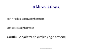 Abbreviations
FSH = Folliclestimulatinghormone
LH= Luteinizing hormone
GnRH= Gonadotrophic releasing hormone
Muhammad Arslan Musa
 