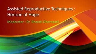 Assisted Reproductive Techniques :
Horizon of Hope
Moderator : Dr. Bharati Dhorepatil
 