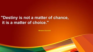 "Destiny is not a matter of chance,
it is a matter of choice."
Winston Churchill
 