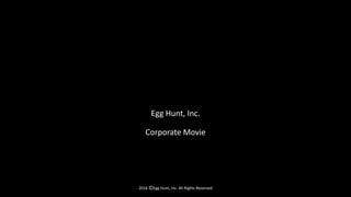 Egg Hunt, Inc.
Corporate Movie
2016 ⒸEgg Hunt, Inc. All Rights Reserved
 