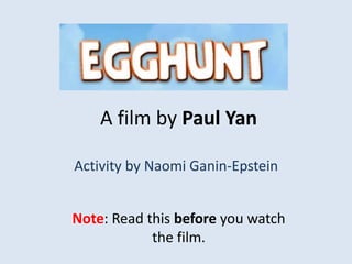 A film by Paul Yan
Activity by Naomi Ganin-Epstein
Note: Read this before you watch
the film.
 