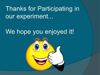 Thanks for Participating in
our experiment...

We hope you enjoyed it!
 