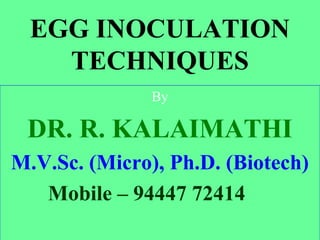 EGG INOCULATION
TECHNIQUES
By
DR. R. KALAIMATHI
M.V.Sc. (Micro), Ph.D. (Biotech)
Mobile – 94447 72414
 
