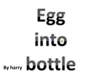 Egg into bottle By harry 