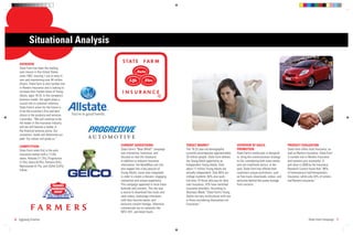 Situational Analysis

   OVERVIEW
   State Farm has been the leading
   auto insurer in the United States
   since 1942, insuring 1 out of every 4
   cars and maintaining over 40 million
   drivers. State Farm is also number one
   in Renters Insurance and is looking to
   increase their market share of Young
   Adults, ages 18-25. In the company’s
   business model, the agent plays a
   crucial role in customer relations.
   State Farm’s vision for the future is
   to be the customer’s ﬁrst and best
   choice in the products and services
   it provides. “We will continue to be
   the leader in the insurance industry,
   and we will become a leader in
   the ﬁnancial services arena. Our
   customers’ needs will determine our
   path. Our values will guide us.”

   COMPETITION                              CURRENT ADVERTISING                       TARGET MARKET                            OVERVIEW OF SALES                      PRODUCT EVALUATION
   State Farm ranks ﬁrst in the auto        State Farm’s “Now What?” campaign         The 18-25 year-old demographic           PROMOTION                              State Farm offers Auto Insurance, as
   insurance market with a 17.6%            was interactive, humorous, and            currently encompasses approximately      State Farm’s media plan is designed    well as Renters Insurance. State Farm
   share. Allstate (11.3%), Progressive     focused on real-life situations.          33 million people. State Farm deﬁnes     to bring the communication strategy    is number one in Renters Insurance
   (7.5%), Geico (6.9%), Farmers (5%),      In addition to relevant insurance         the Young Adult opportunity as           to life, considering both mass media   and remains very successful. A
   Nationwide (4.7%), and USAA (3.6%)       information, the NowWhat.com site         Independent Young Adults. Only           and non-traditional tactics. In the    poll done in 2006 by the Insurance
   follow.                                  also tapped into a key passion of         about 17 million Young Adults are        past, State Farm has offered their     Research Council found that “96%
                                            Young Adults; music was integrated        actually independent. Over 60% are       customers unique promotions, such      of homeowners had Homeowners
                                            in order to create a relevant, engaging   college students; 56% also work          as free music downloads, videos, and   Insurance, while only 43% of renters
                                            connection and unique experience.         full-time. Of those who pay for their    exclusive behind-the-scene footage     had Renters Insurance.”
                                            This campaign appeared in local music     own insurance, 32% have switched         from concerts.
                                            festivals and concerts. The site was      insurance providers. According to
                                            a source to download free music and       Business Week, “State Farm’s Young
                                            view videos, backstage interviews         Adults are very multicultural with one
                                            with their favorite bands, and            in three considering themselves not
                                            exclusive concert footage. Television     Caucasian.”
                                            commercials ran on networks like
                                            MTV, VH1, and Adult Swim.

6 Eggiweg Creative                                                                                                                                                                     State Farm Campaign 7
 