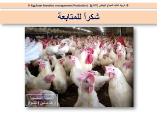 9
-
‫البياض‬ ‫الدجاج‬ ‫أمات‬ ‫تربية‬
(
‫اإلنتاج‬
)
9- Egg layer breeders management (Production)
‫للمتابعة‬ ً
‫ا‬‫شكر‬
‫االبنفسجية‬ ‫المدجنة‬
(
‫دمشق‬ ‫ريف‬
(
‫الكسوة‬
)
 