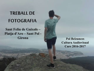 TREBALL DE
FOTOGRAFIA
Pol Belzunces
Cultura Audiovisual
Curs 2016-2017
Sant Feliu de Guixols –
Platja d'Aro – Sant Pol -
Girona
 