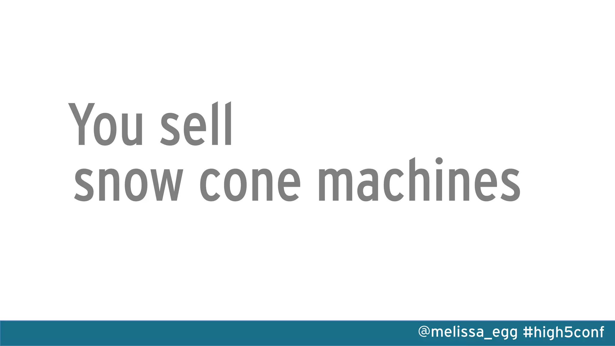 #high5conf@melissa_egg
You sell
snow cone machines
 