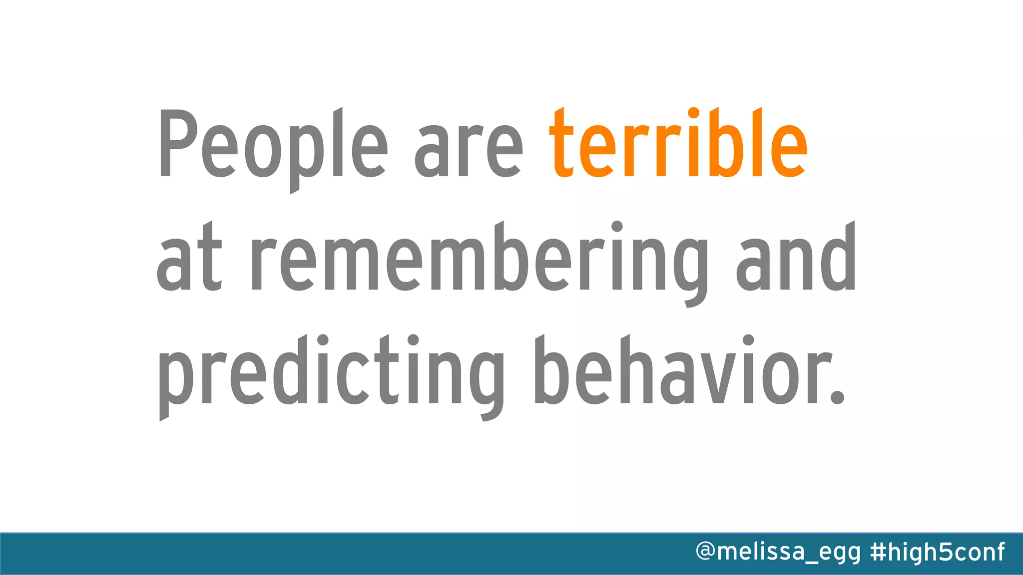 #high5conf@melissa_egg
People are terrible
at remembering and
predicting behavior.
 