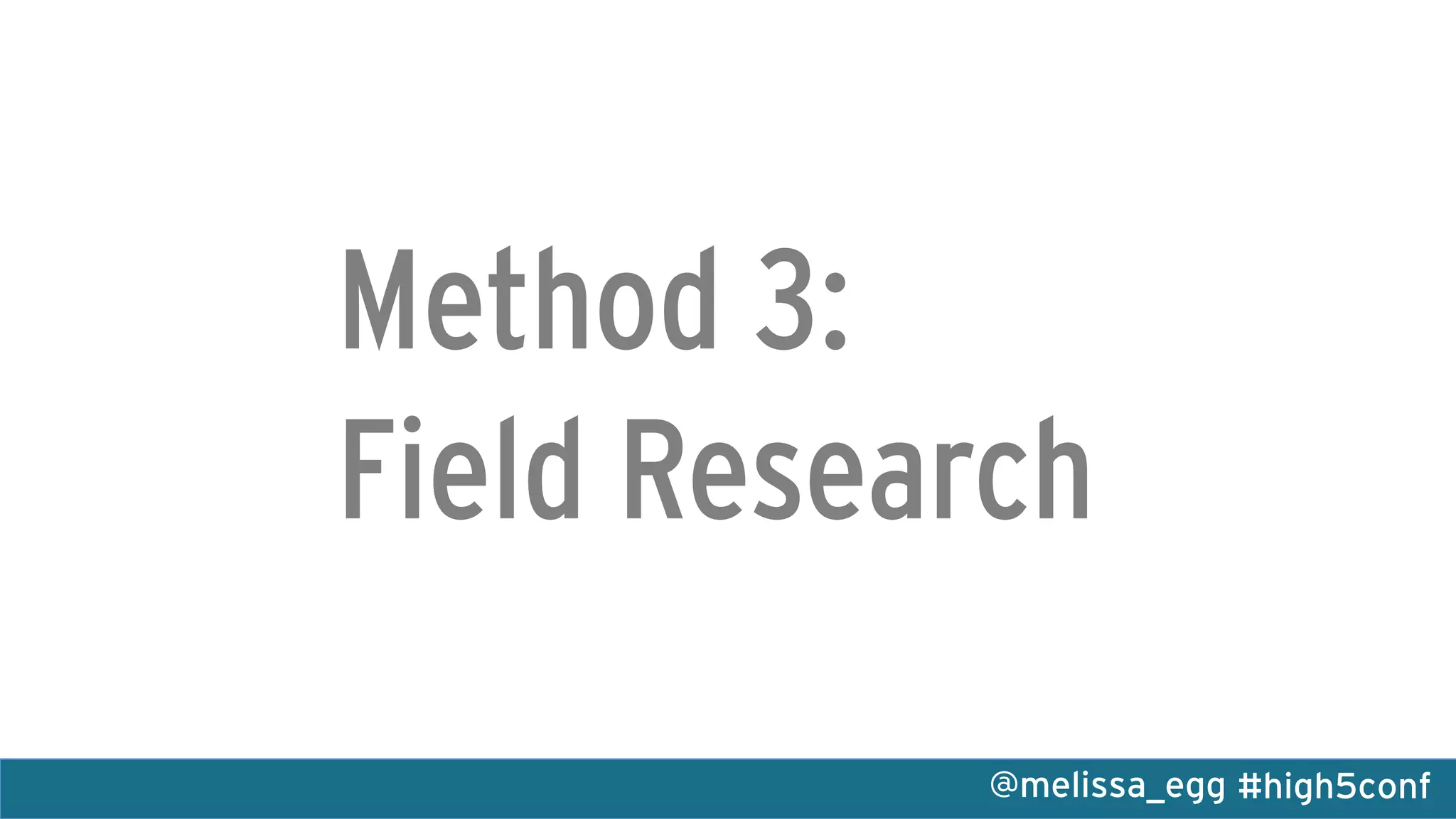 #high5conf@melissa_egg
Method 3:
Field Research
 