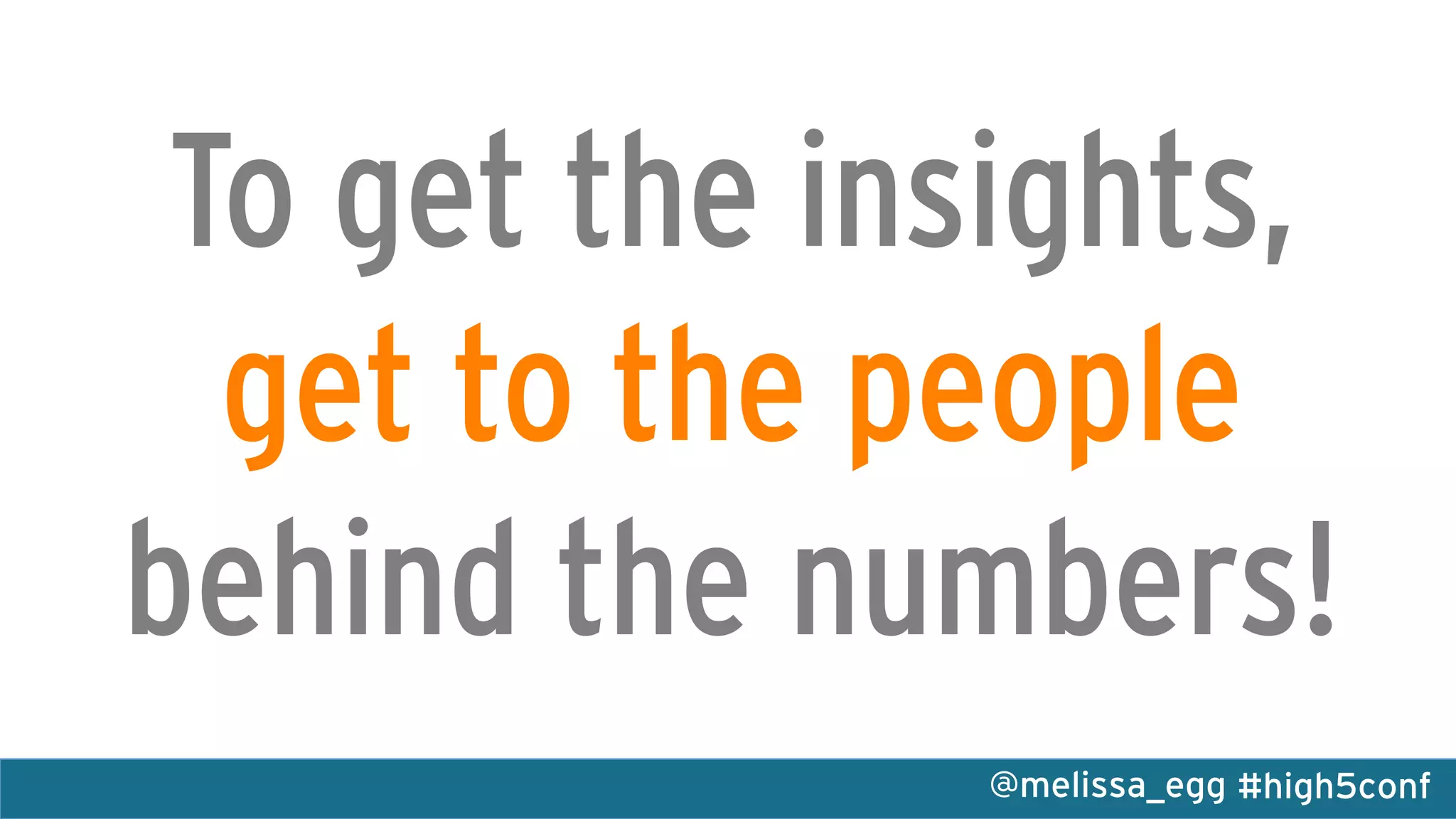 #high5conf@melissa_egg
To get the insights,
get to the people
behind the numbers!
 