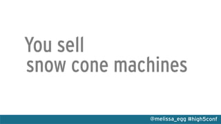 #high5conf@melissa_egg
You sell
snow cone machines
 