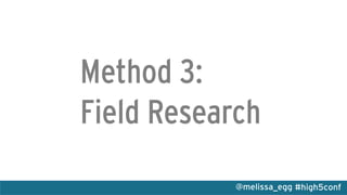 #high5conf@melissa_egg
Method 3:
Field Research
 