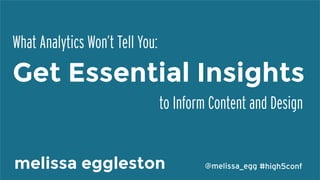 #high5conf@melissa_eggPresentation by
What Analytics Won’t Tell You:	
  
to Inform Content and Design	
  
melissa eggleston
 #high5conf@melissa_egg
Get Essential Insights
 