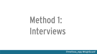 #high5conf@melissa_egg
Method 1:
Interviews
 