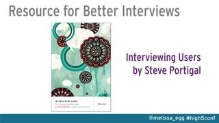 #high5conf@melissa_egg
Resource for Better Interviews
Interviewing Users
by Steve Portigal
 
