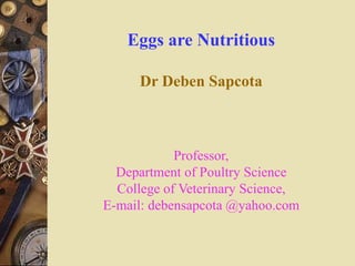 Eggs are Nutritious
Dr Deben Sapcota
Professor,
Department of Poultry Science
College of Veterinary Science,
E-mail: debensapcota @yahoo.com
 