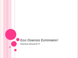 EGG OSMOSIS EXPERIMENT
Charisse Ahmad 8-17
 