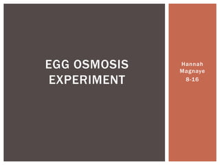 EGG OSMOSIS   Hannah
              Magnaye
EXPERIMENT     8-16
 