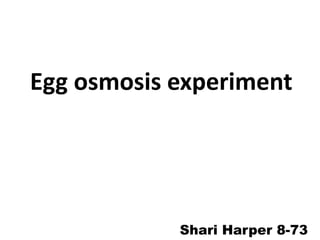 Egg osmosis experiment




            Shari Harper 8-73
 