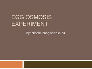 EGG OSMOSIS
EXPERIMENT
   By: Nicole Pangilinan 8-73
 
