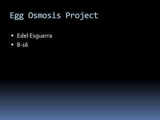 Egg Osmosis Project

 Edel Esguerra
 8-16
 