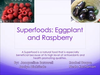 Superfoods: Eggplant
   and Raspberry

   A Superfood is a natural food that is especially
beneficial because of its high level of antioxidants and
             health promoting qualities.
 