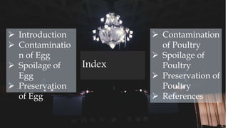 Index
 Introduction
 Contaminatio
n of Egg
 Spoilage of
Egg
 Preservation
of Egg
 Contamination
of Poultry
 Spoilage of
Poultry
 Preservation of
Poultry
 References
 