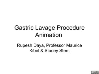 Gastric Lavage Procedure
        Animation
Rupesh Daya, Professor Maurice
     Kibel & Stacey Stent
 