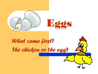 1
Eggs
What came first?
The chicken or the egg?
 