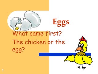 1
Eggs
What came first?
The chicken or the
egg?
 