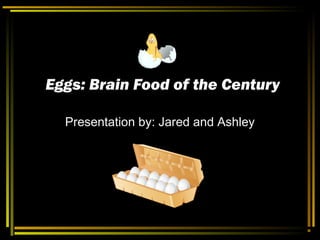 Eggs: Brain Food of the CenturyEggs: Brain Food of the Century
Presentation by: Jared and Ashley
 