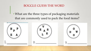 BOGGLE GUESS THE WORD
• What are the three types of packaging materials
that are commonly used to pack the food items?
 