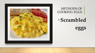 METHODS OF
COOKING EGGS
•Scrambled
eggs
 