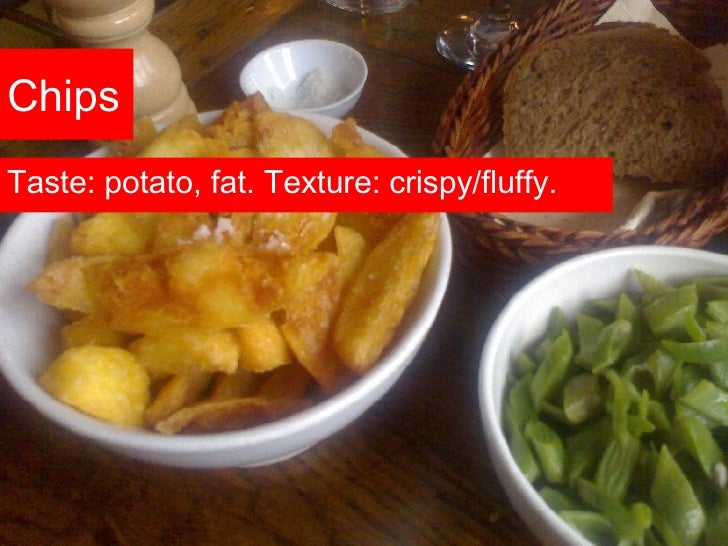 Chips <ul><li>Taste: potato, fat. Texture: crispy/fluffy. </li></ul>