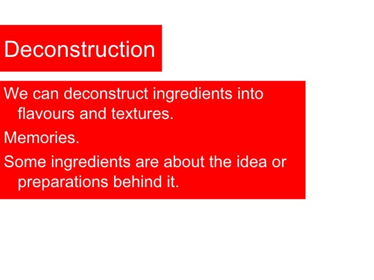 Deconstruction <ul><li>We can deconstruct ingredients into flavours and textures. </li></ul><ul><li>Memories. </li></ul><u...