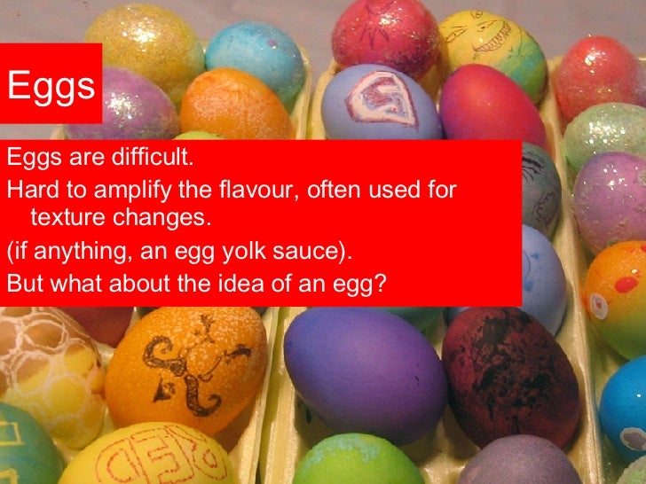 Eggs <ul><li>Eggs are difficult. </li></ul><ul><li>Hard to amplify the flavour, often used for texture changes. </li></ul>...