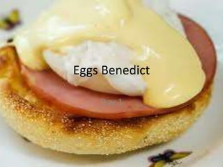 Eggs Benedict

    Day 1
 