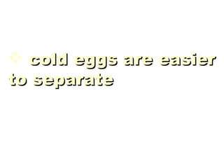 cold eggs are easier to separate 