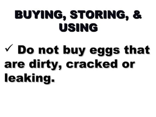 BUYING, STORING, & USING Do not buy eggs that are dirty, cracked or leaking. 