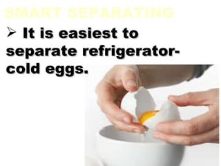SMART SEPARATING It is easiest to separate refrigerator-cold eggs. 