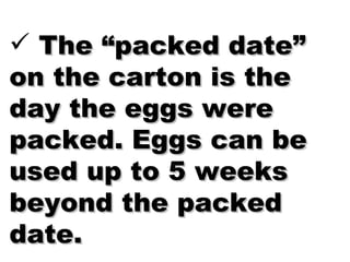 The “packed date” on the carton is the day the eggs were packed. Eggs can be used up to 5 weeks beyond the packed date. 