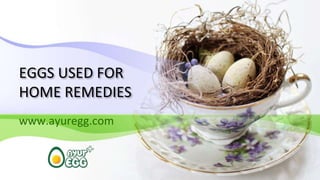 EGGS USED FOR
HOME REMEDIES
www.ayuregg.com
 