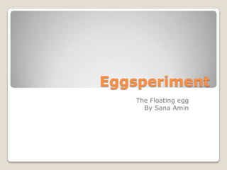 Eggsperiment The Floating egg By Sana Amin 
